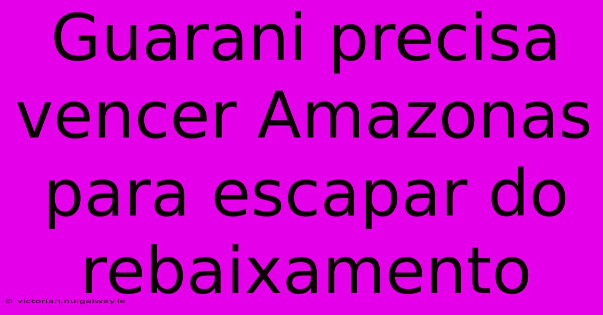 Guarani Precisa Vencer Amazonas Para Escapar Do Rebaixamento