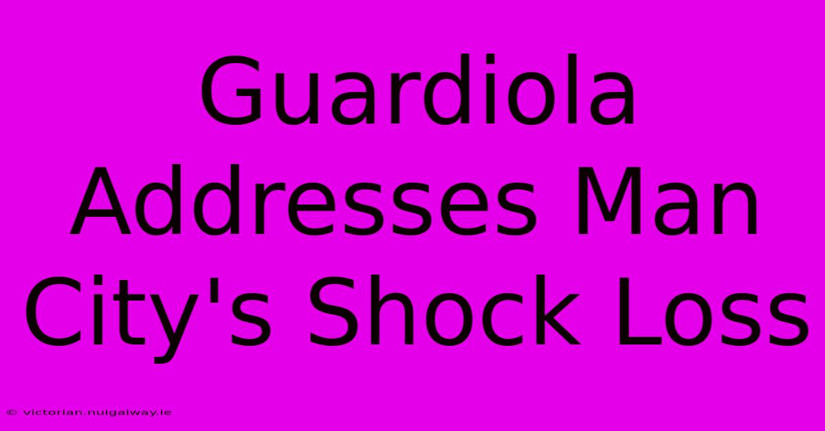 Guardiola Addresses Man City's Shock Loss