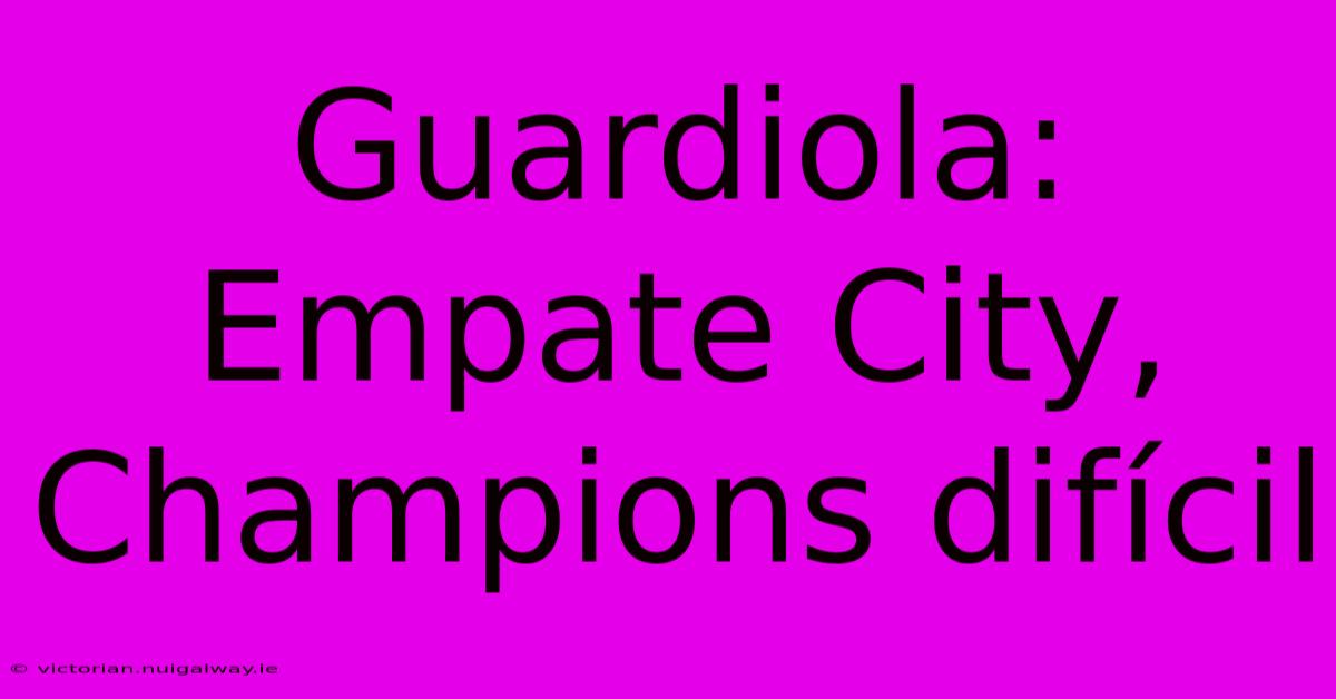 Guardiola: Empate City, Champions Difícil