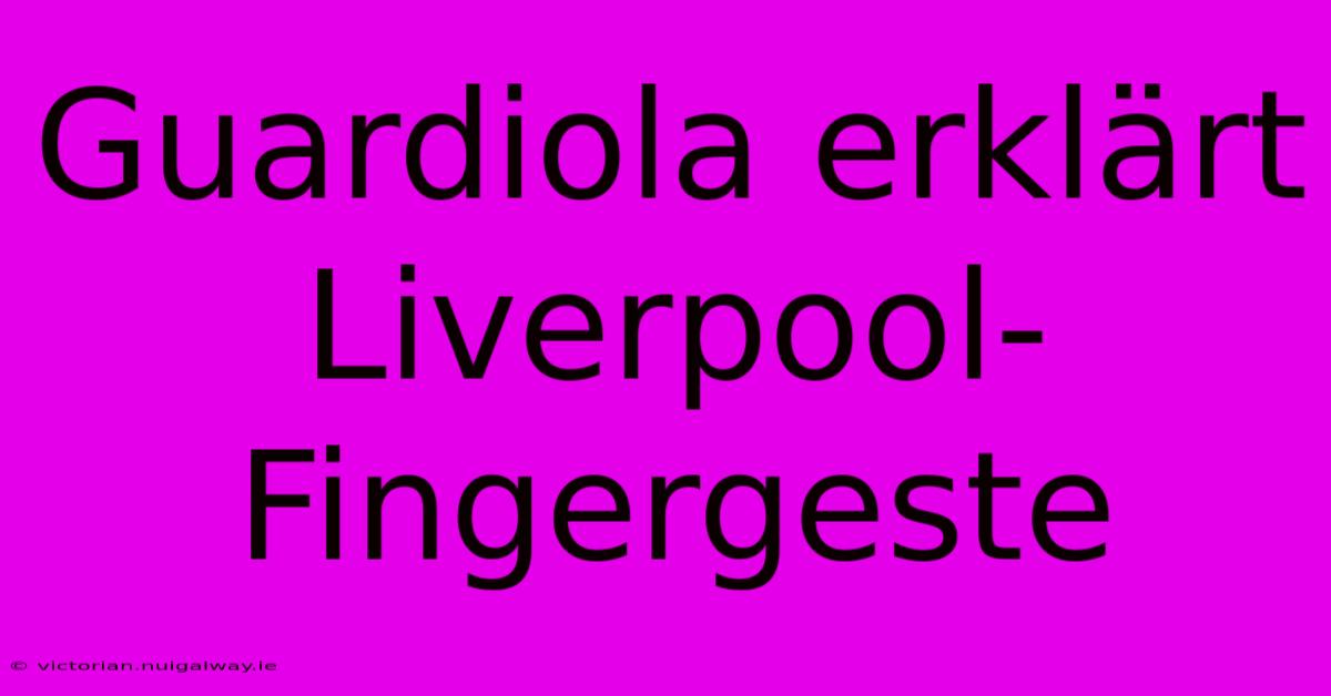 Guardiola Erklärt Liverpool-Fingergeste