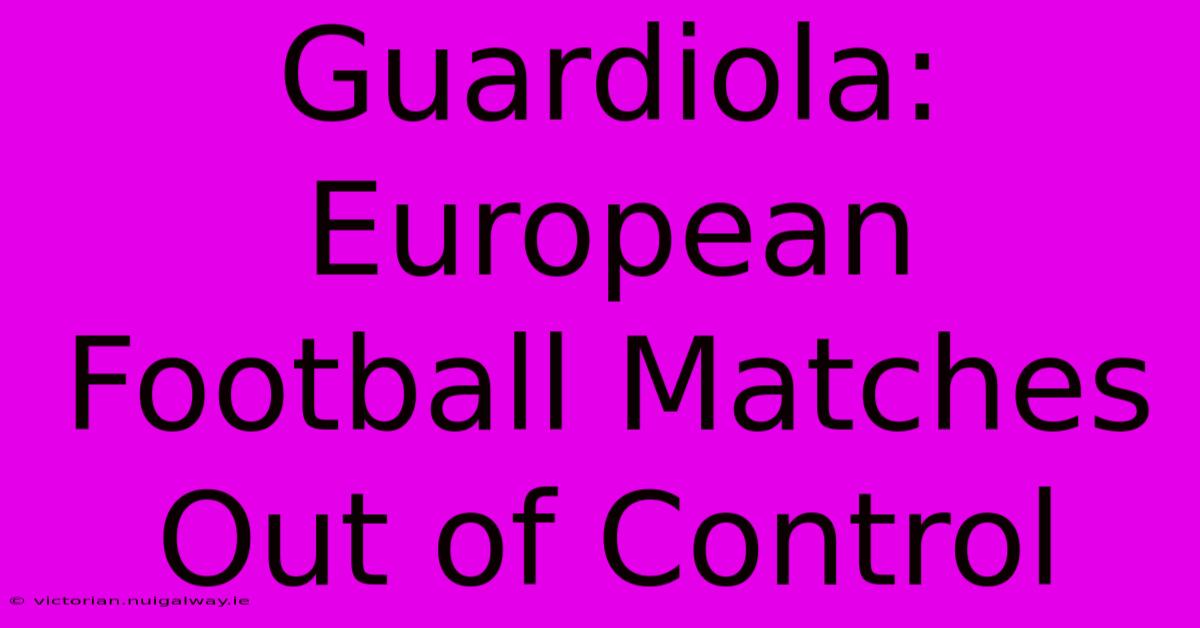 Guardiola: European Football Matches Out Of Control