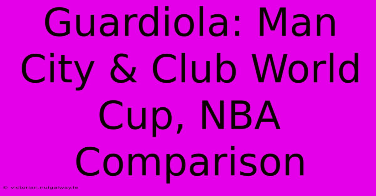 Guardiola: Man City & Club World Cup, NBA Comparison 