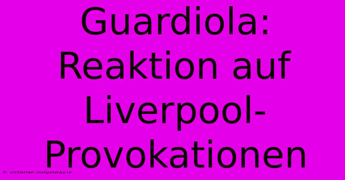 Guardiola: Reaktion Auf Liverpool-Provokationen