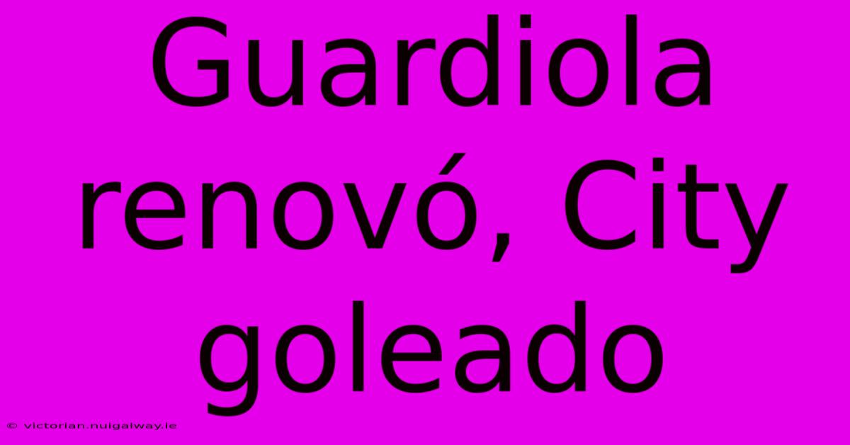 Guardiola Renovó, City Goleado