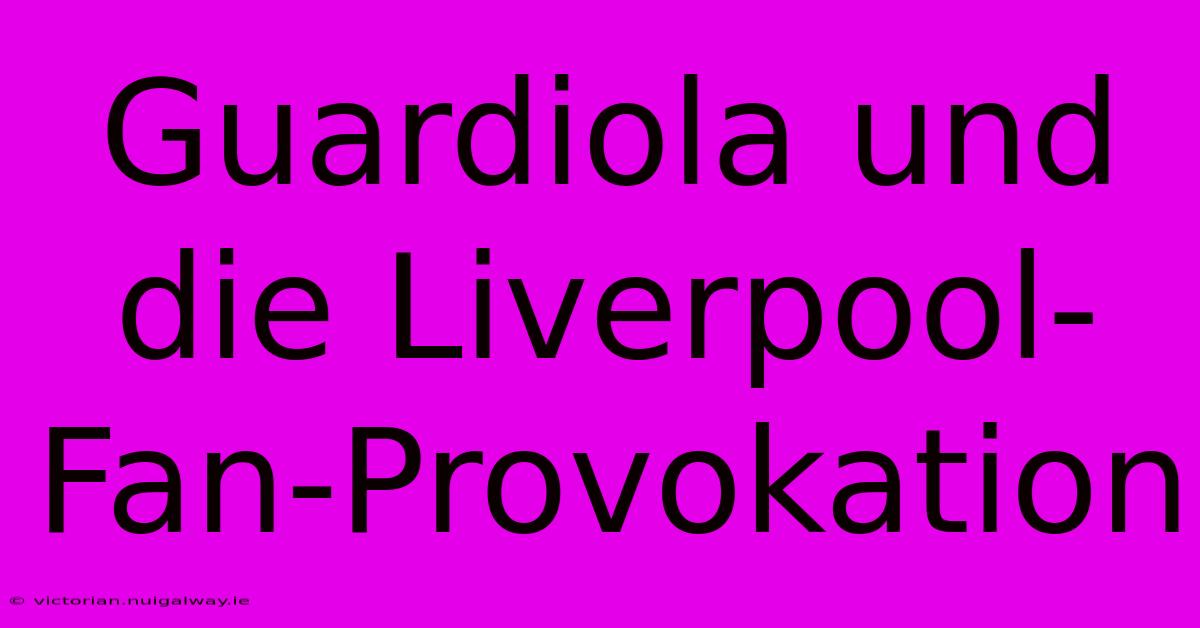 Guardiola Und Die Liverpool-Fan-Provokation