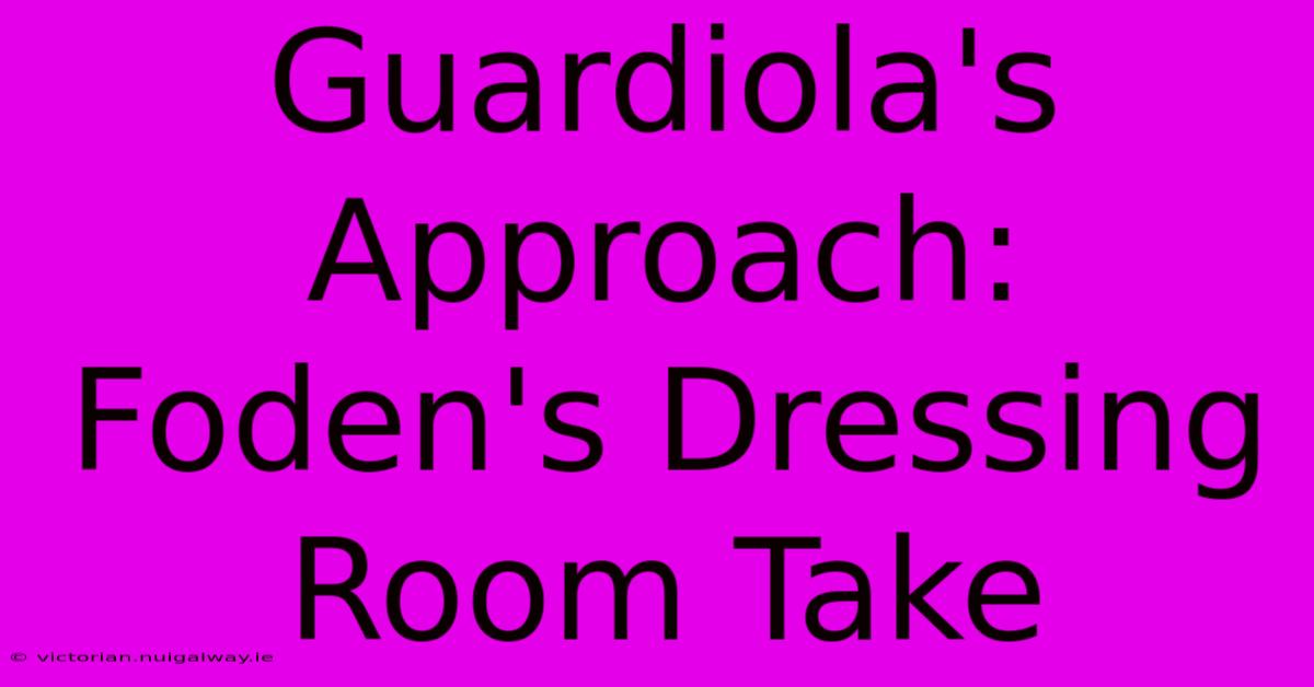 Guardiola's Approach: Foden's Dressing Room Take