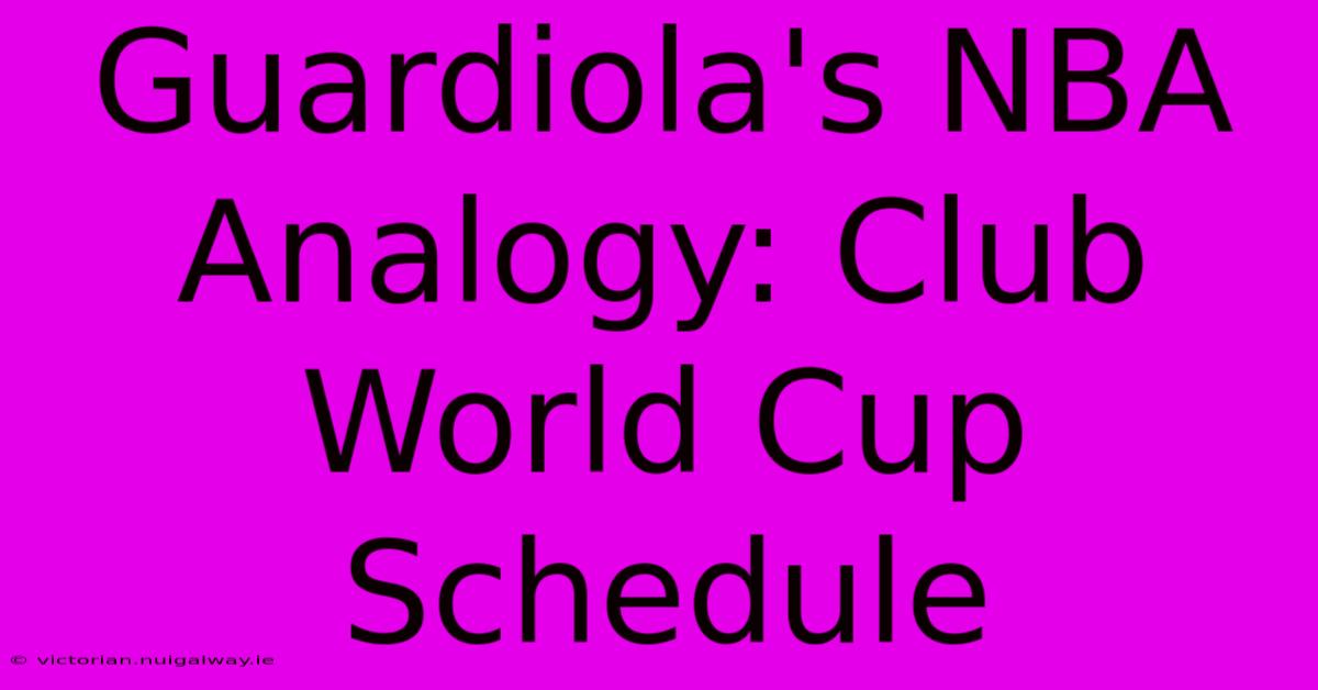 Guardiola's NBA Analogy: Club World Cup Schedule