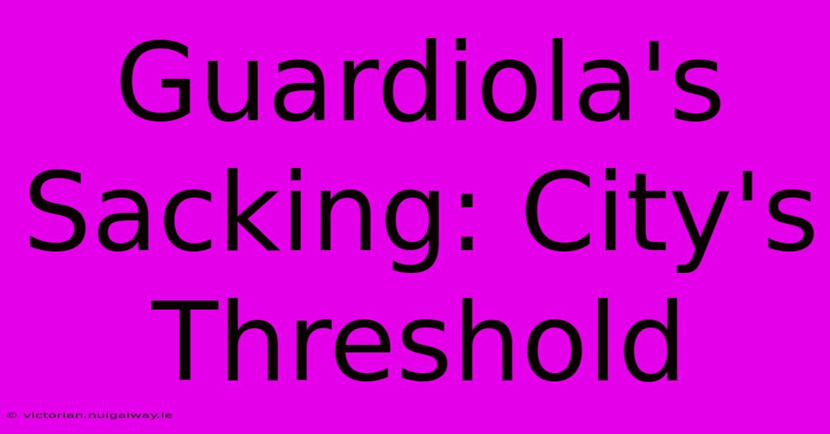 Guardiola's Sacking: City's Threshold
