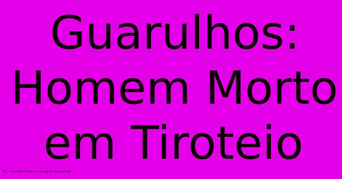 Guarulhos: Homem Morto Em Tiroteio