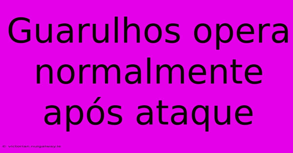 Guarulhos Opera Normalmente Após Ataque