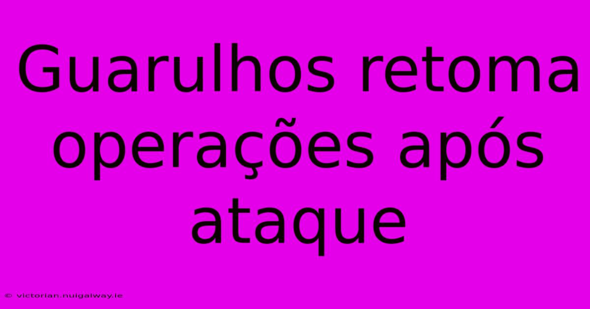 Guarulhos Retoma Operações Após Ataque