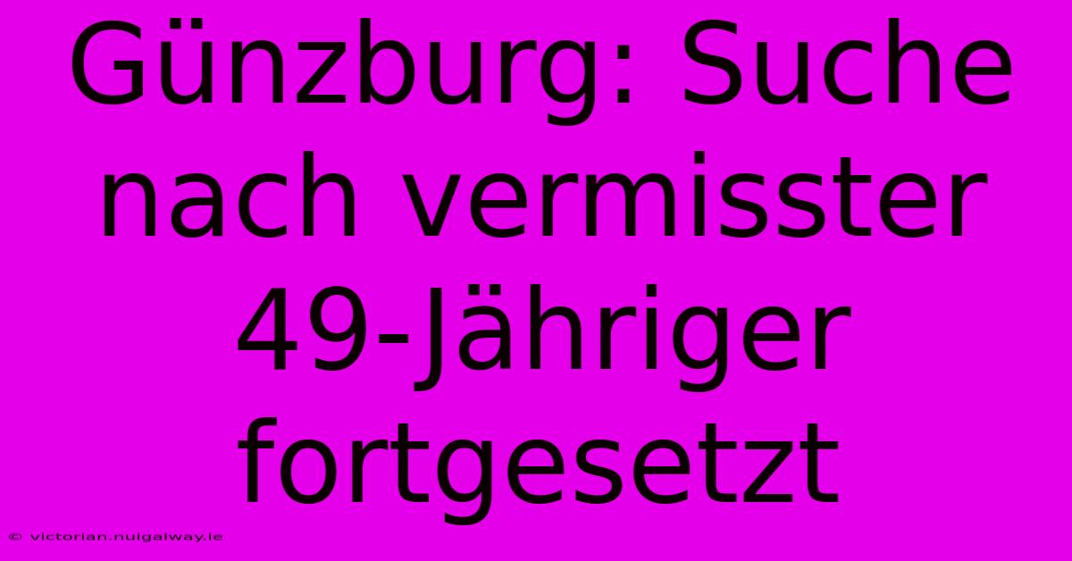 Günzburg: Suche Nach Vermisster 49-Jähriger Fortgesetzt 