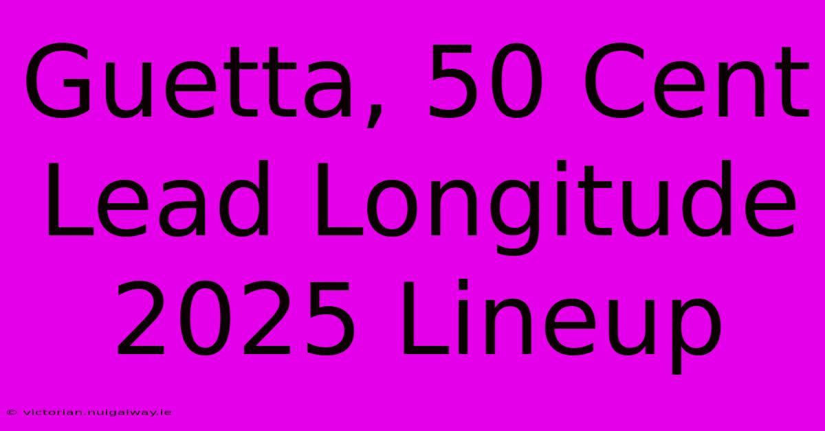 Guetta, 50 Cent Lead Longitude 2025 Lineup