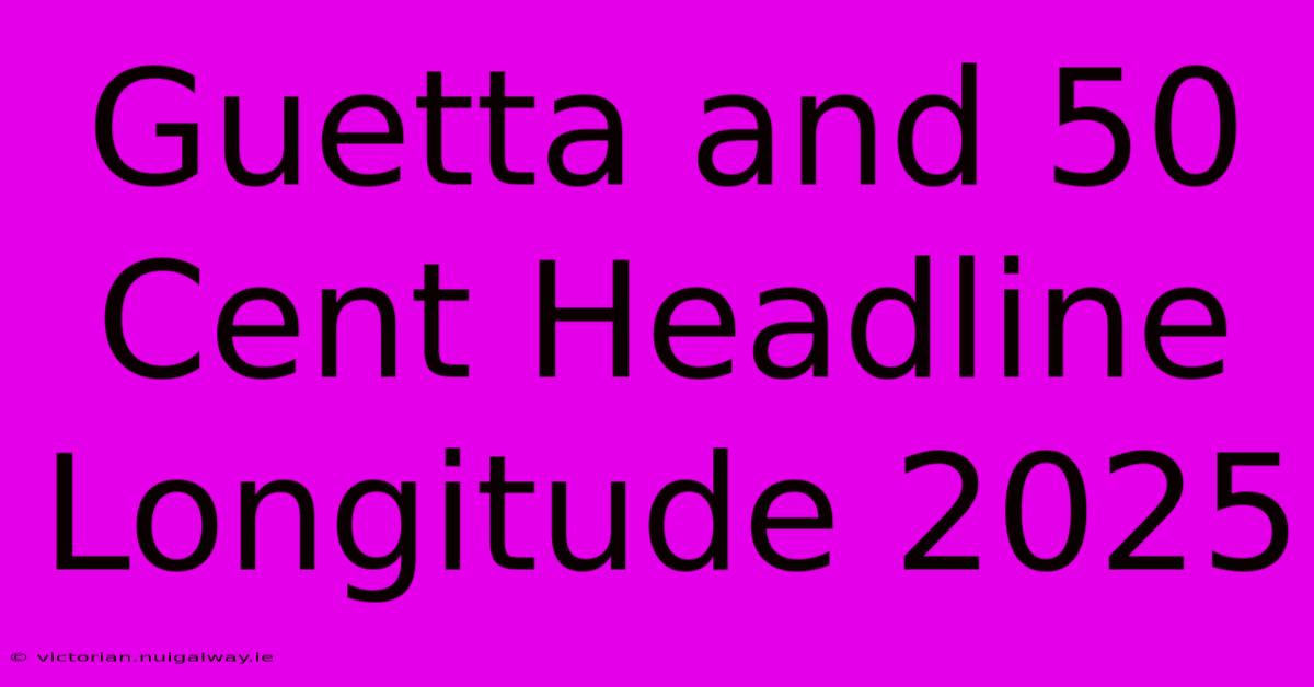 Guetta And 50 Cent Headline Longitude 2025