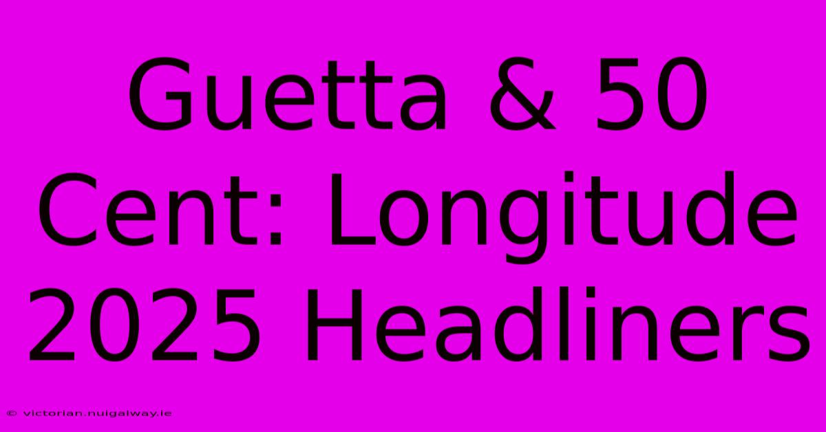 Guetta & 50 Cent: Longitude 2025 Headliners