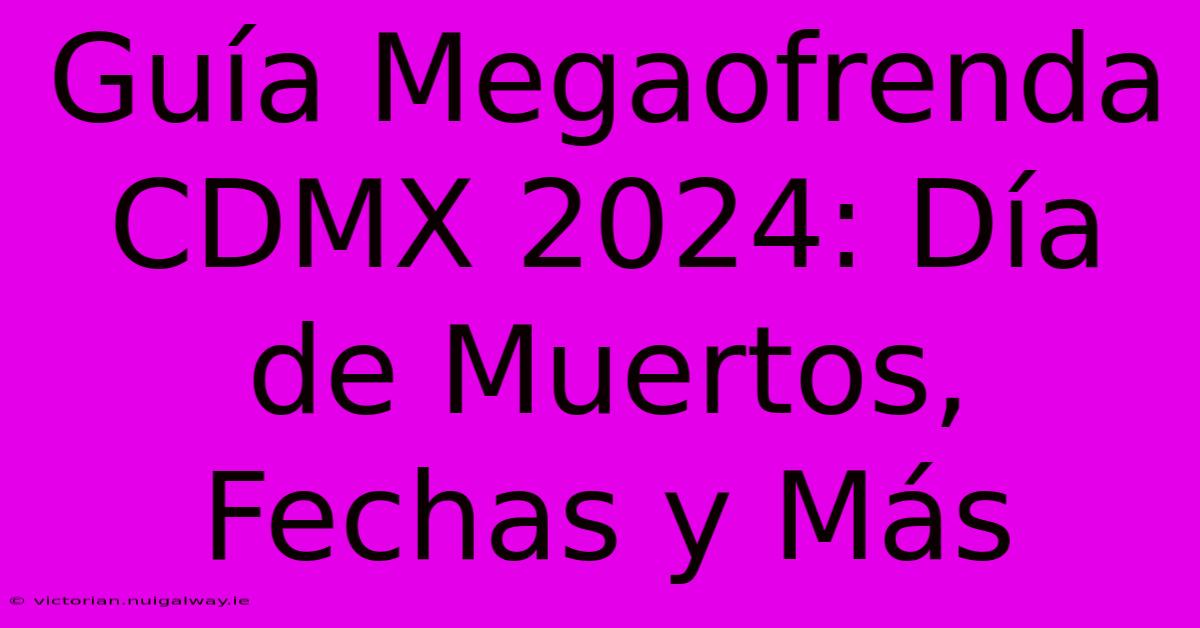 Guía Megaofrenda CDMX 2024: Día De Muertos, Fechas Y Más 