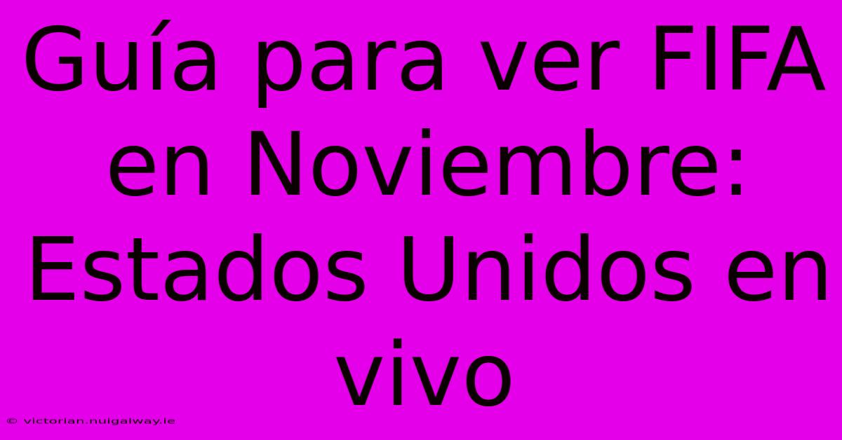 Guía Para Ver FIFA En Noviembre: Estados Unidos En Vivo 