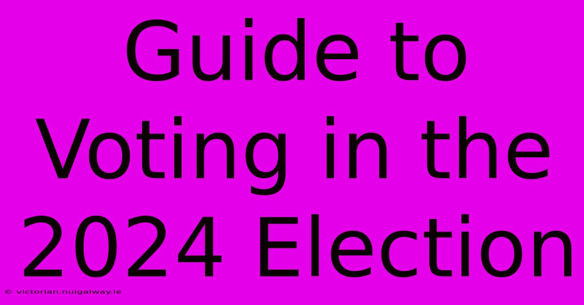 Guide To Voting In The 2024 Election 