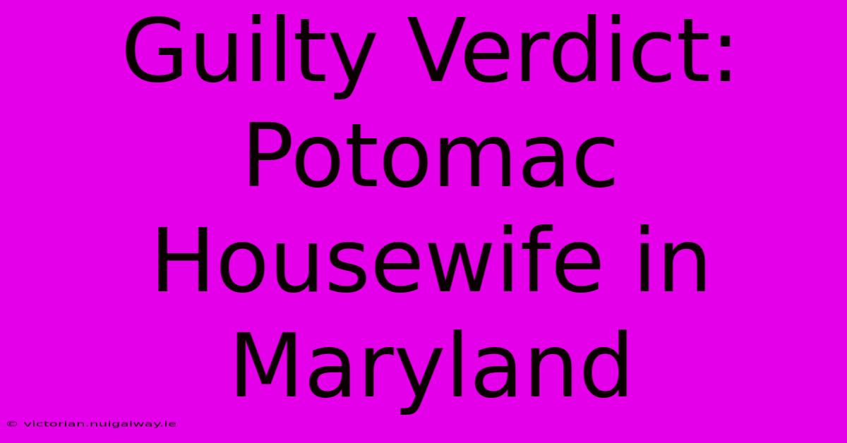 Guilty Verdict: Potomac Housewife In Maryland