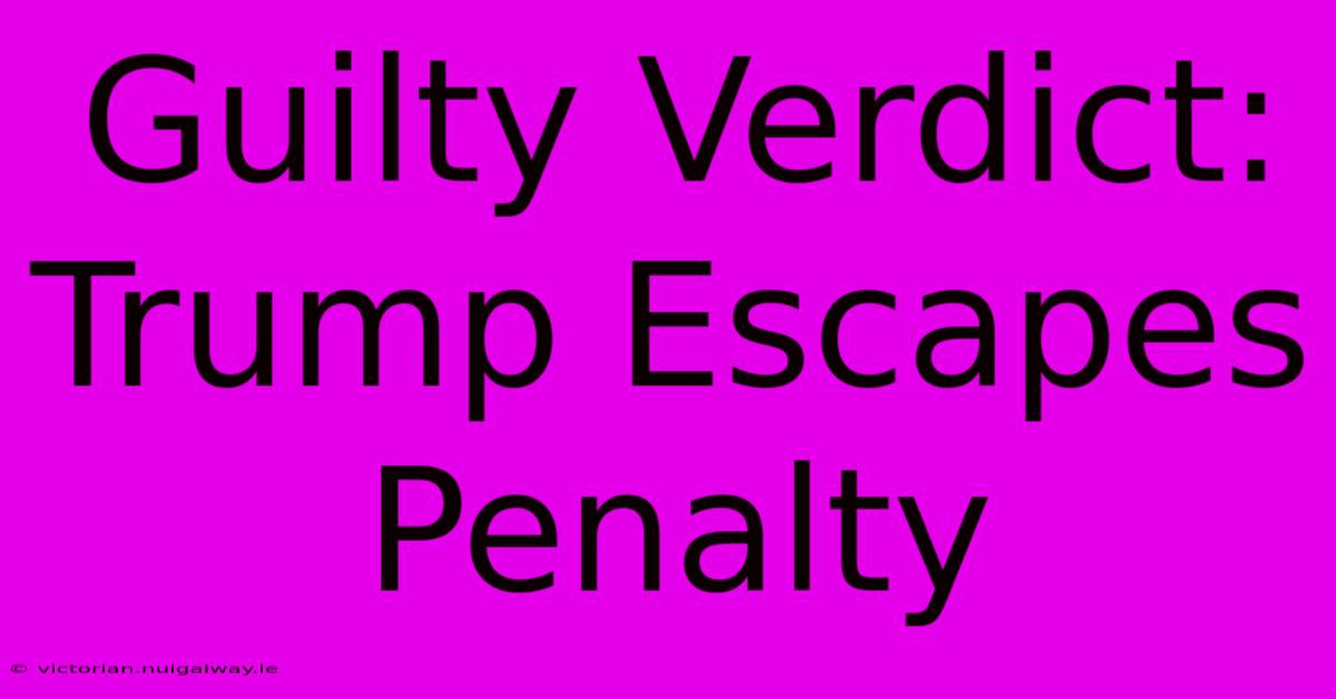 Guilty Verdict: Trump Escapes Penalty