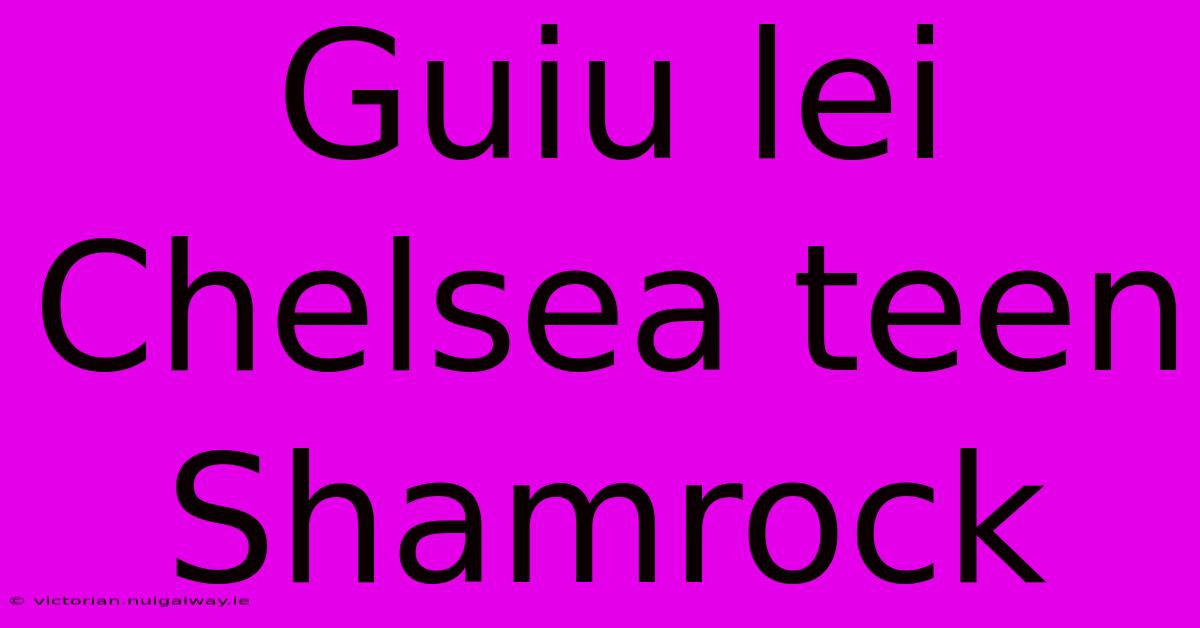 Guiu Lei Chelsea Teen Shamrock