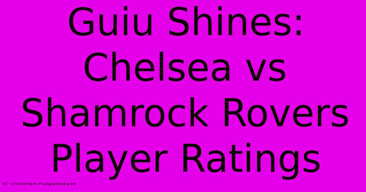 Guiu Shines: Chelsea Vs Shamrock Rovers Player Ratings