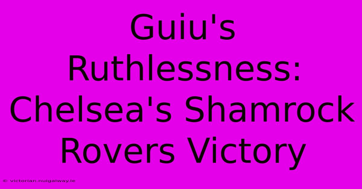 Guiu's Ruthlessness: Chelsea's Shamrock Rovers Victory