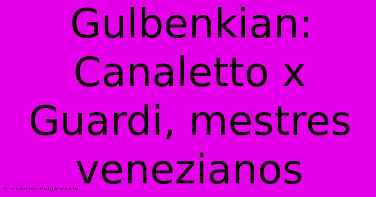 Gulbenkian: Canaletto X Guardi, Mestres Venezianos