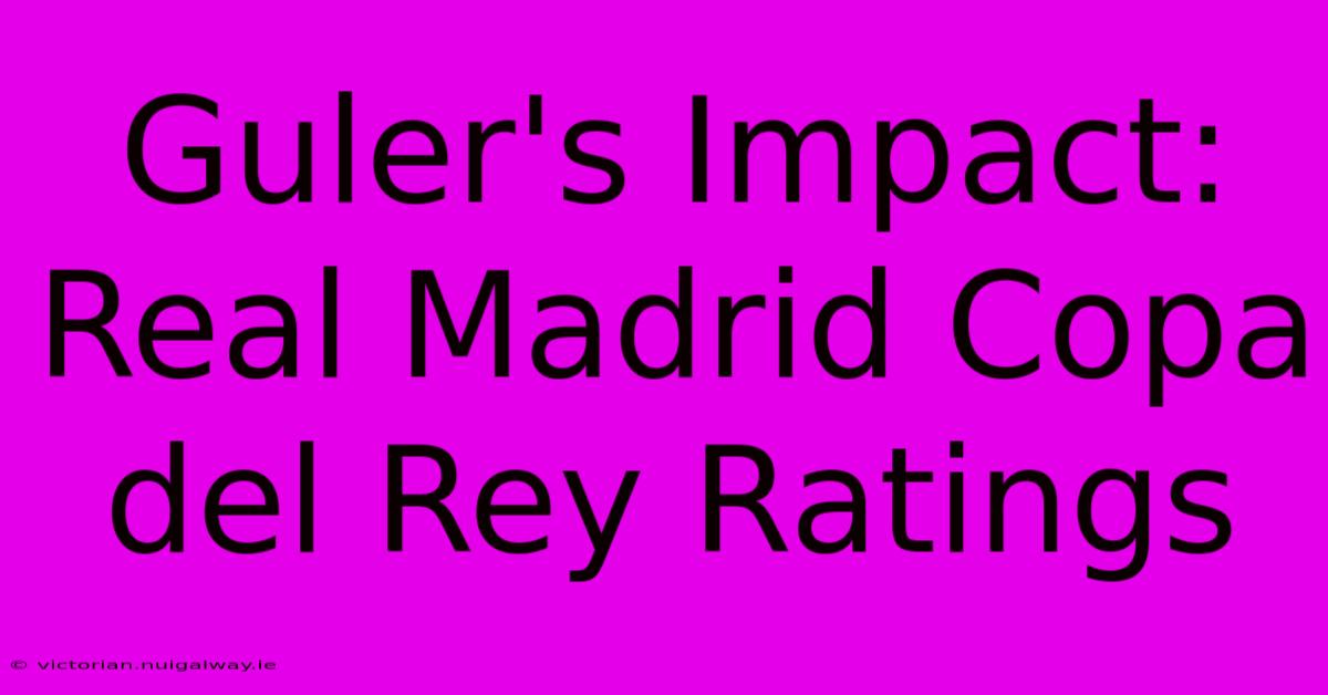 Guler's Impact: Real Madrid Copa Del Rey Ratings