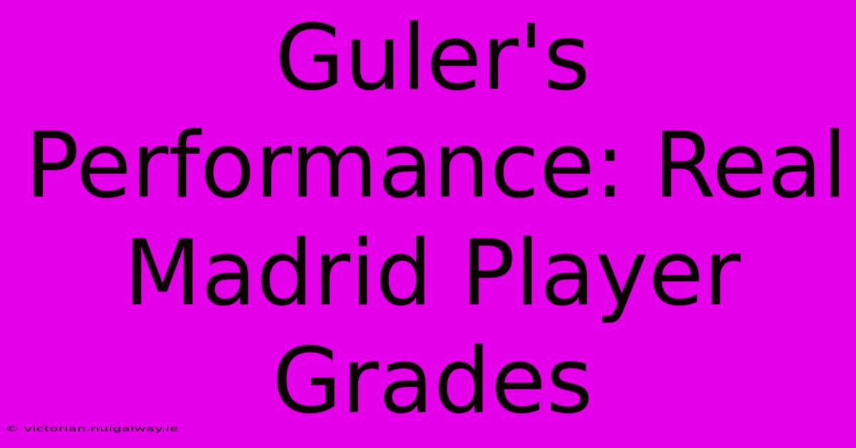 Guler's Performance: Real Madrid Player Grades