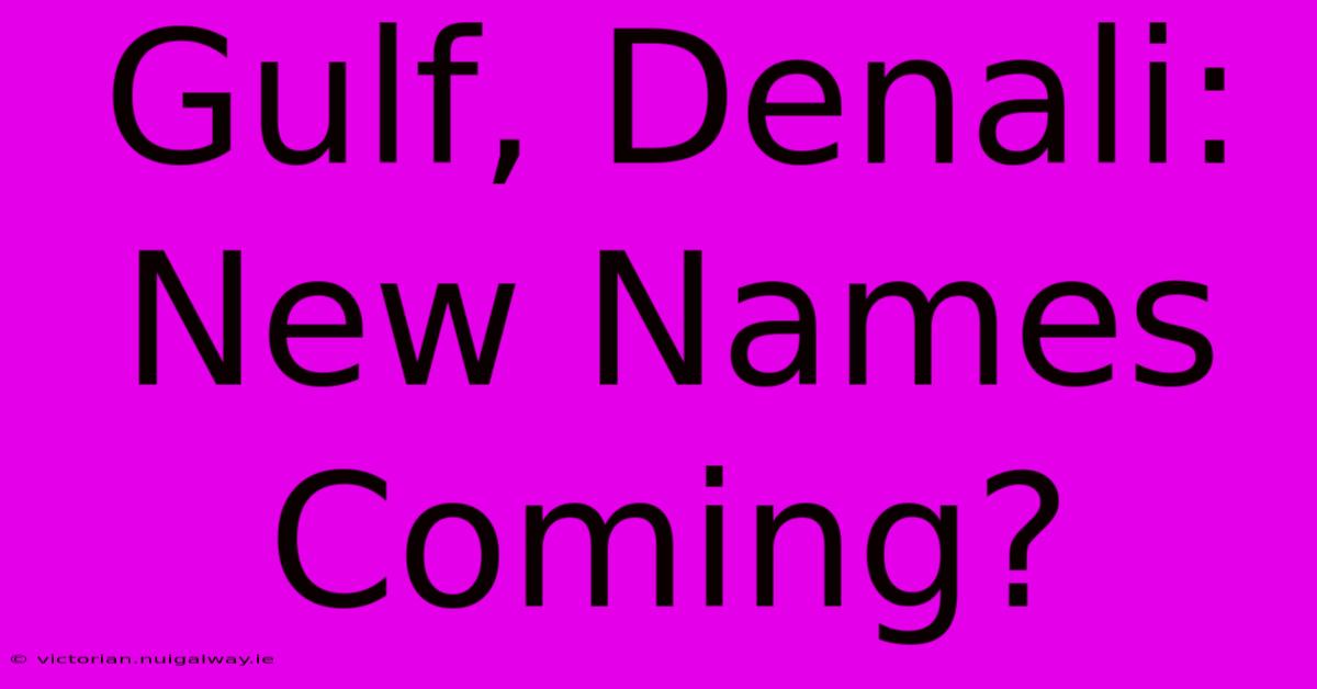 Gulf, Denali: New Names Coming?