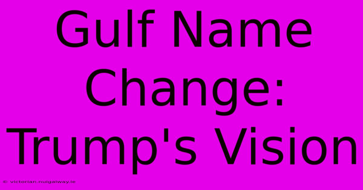 Gulf Name Change: Trump's Vision