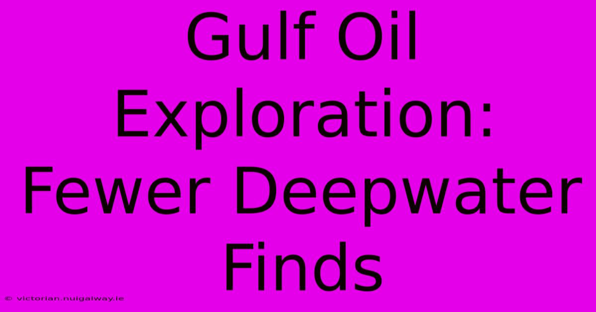 Gulf Oil Exploration: Fewer Deepwater Finds