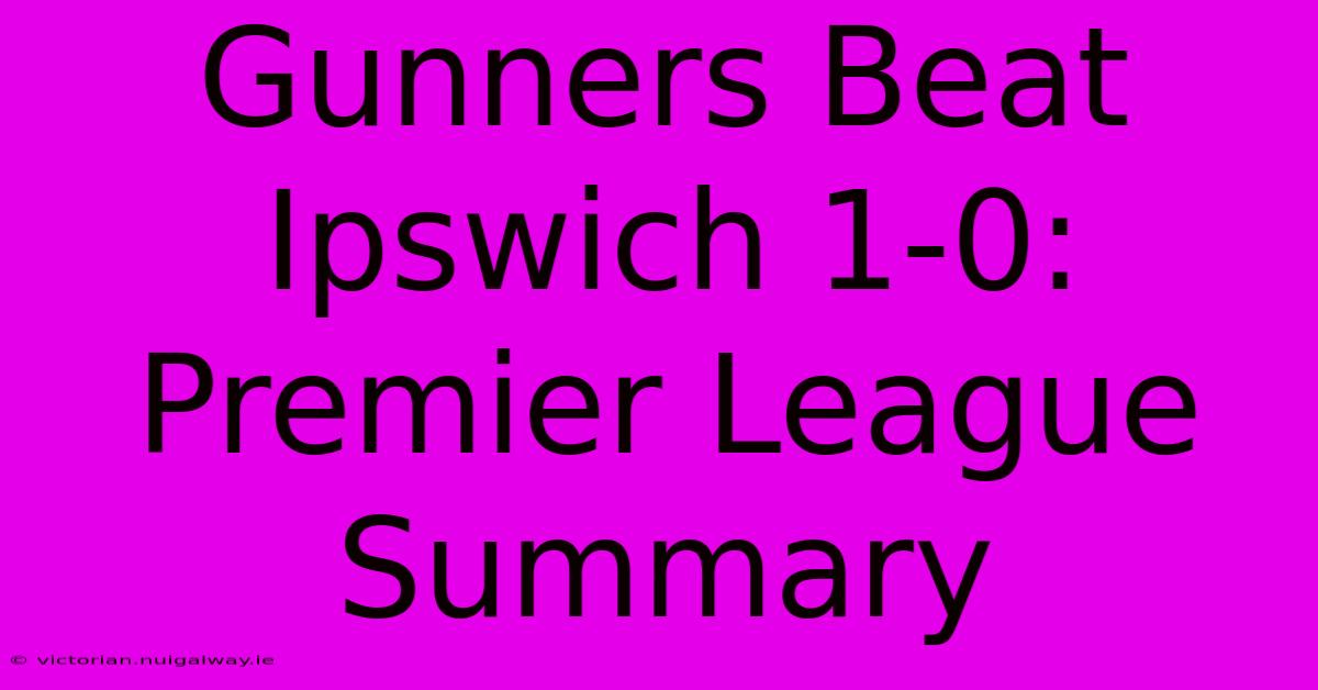 Gunners Beat Ipswich 1-0: Premier League Summary