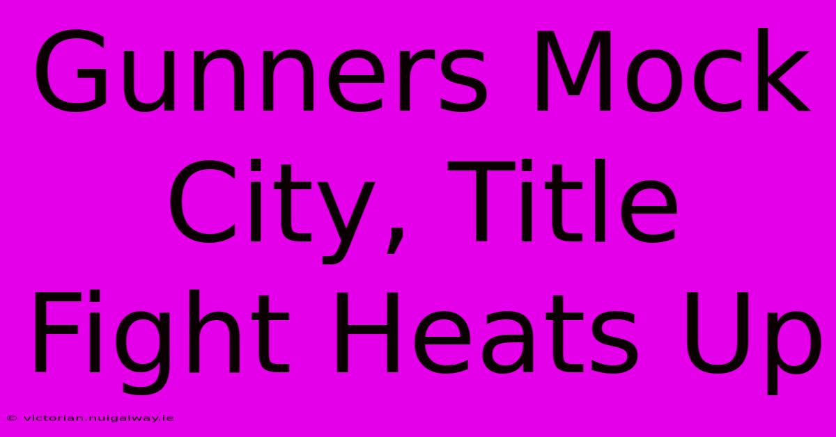 Gunners Mock City, Title Fight Heats Up