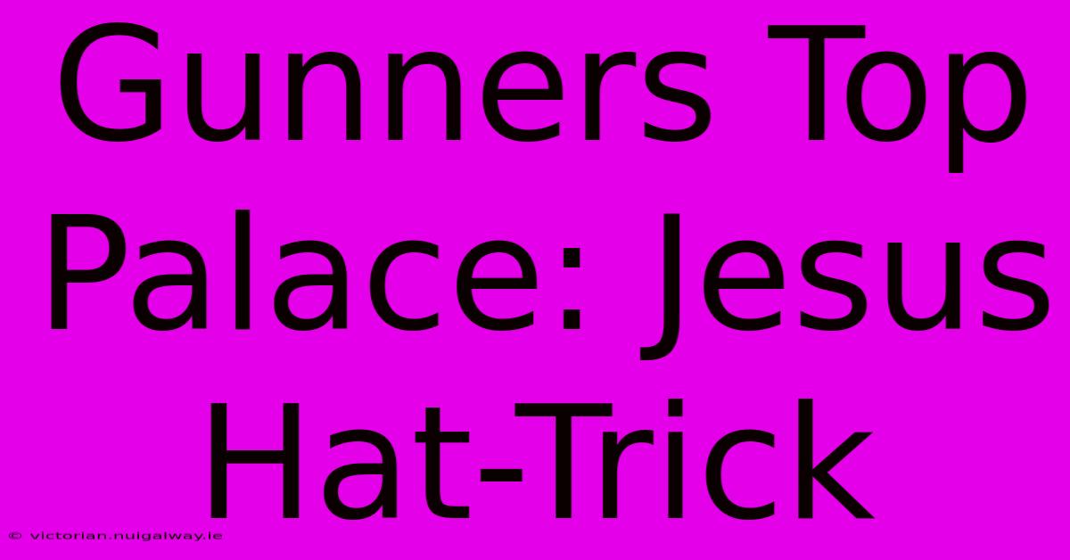 Gunners Top Palace: Jesus Hat-Trick