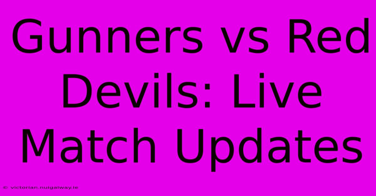 Gunners Vs Red Devils: Live Match Updates