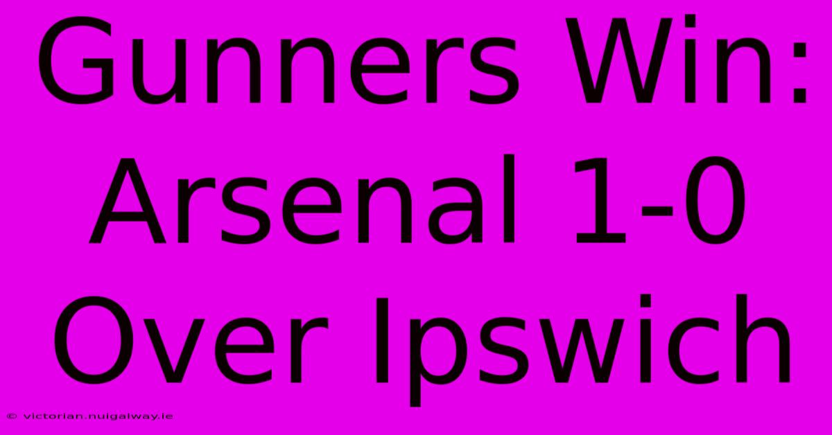 Gunners Win: Arsenal 1-0 Over Ipswich