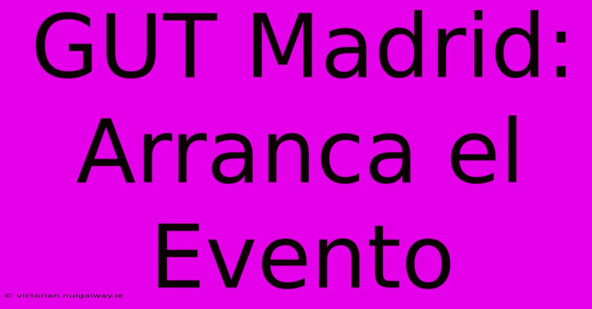 GUT Madrid: Arranca El Evento