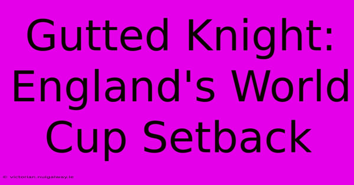 Gutted Knight: England's World Cup Setback