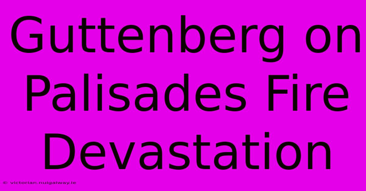 Guttenberg On Palisades Fire Devastation