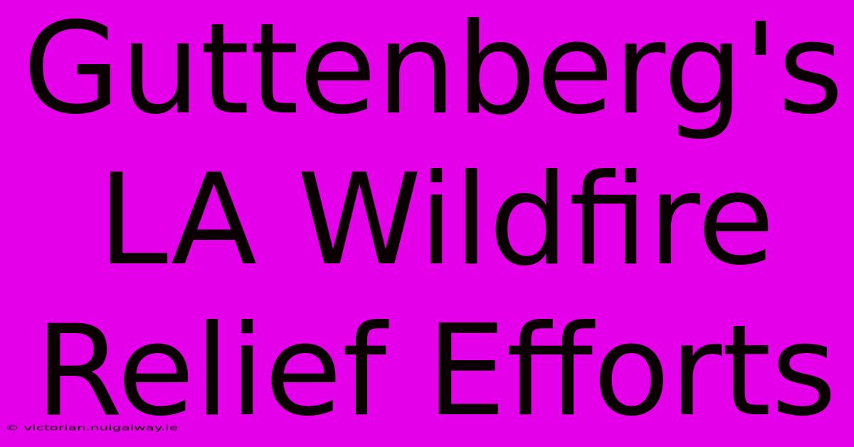 Guttenberg's LA Wildfire Relief Efforts