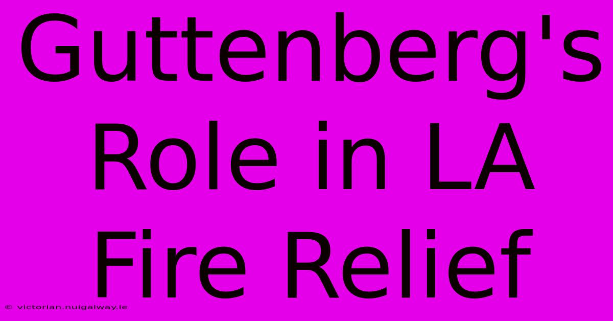 Guttenberg's Role In LA Fire Relief