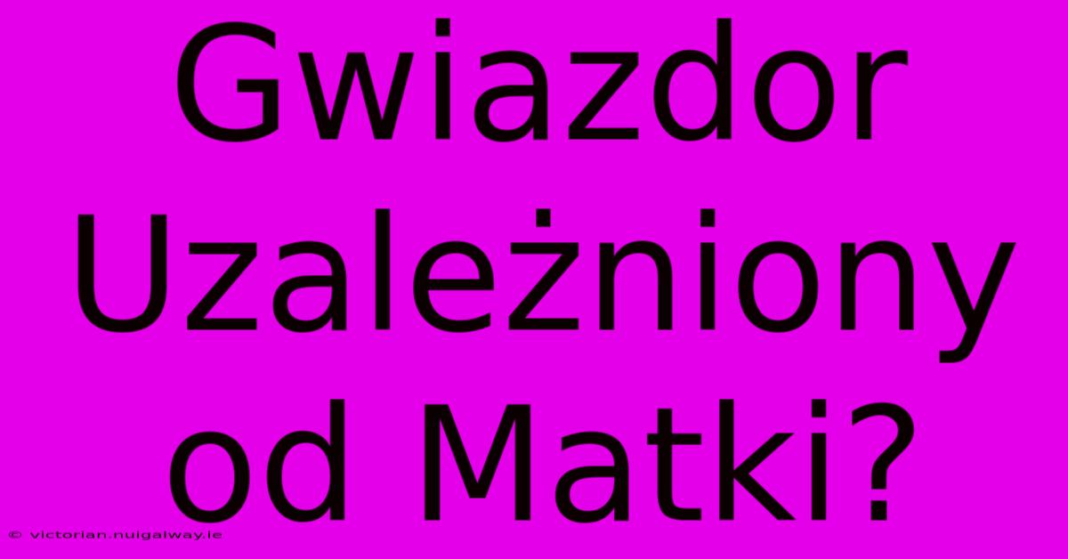 Gwiazdor Uzależniony Od Matki?