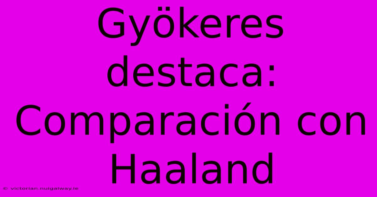 Gyökeres Destaca: Comparación Con Haaland