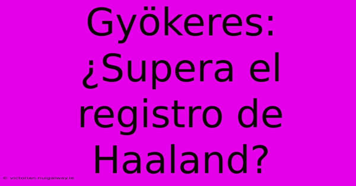 Gyökeres: ¿Supera El Registro De Haaland?