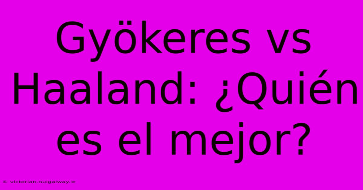 Gyökeres Vs Haaland: ¿Quién Es El Mejor?