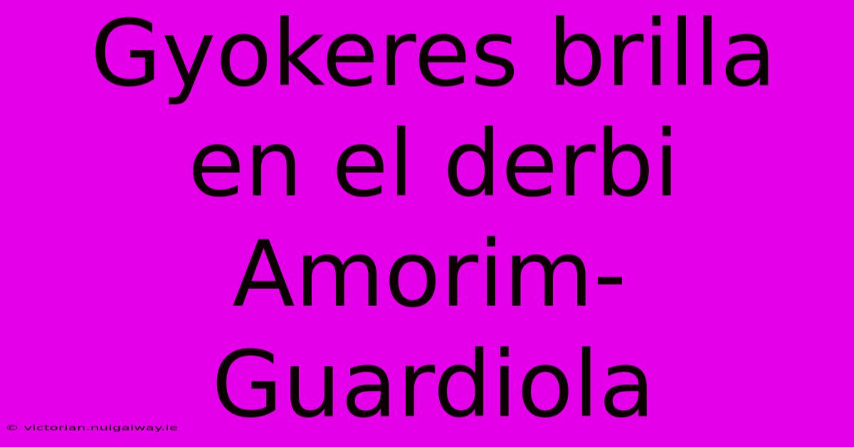 Gyokeres Brilla En El Derbi Amorim-Guardiola 