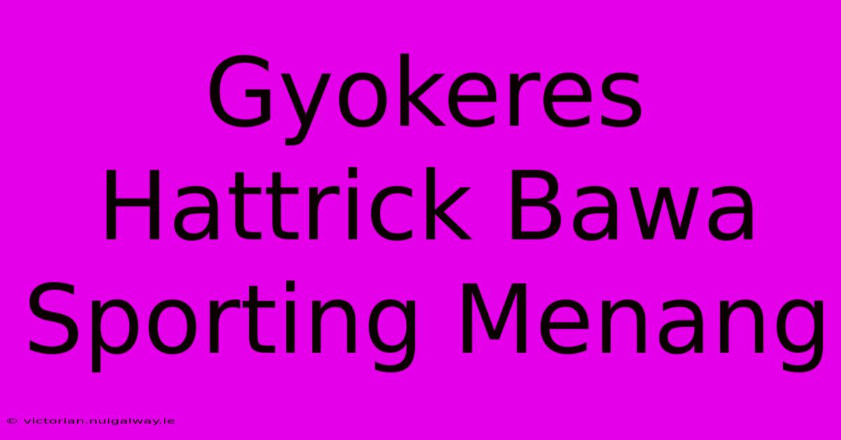 Gyokeres Hattrick Bawa Sporting Menang