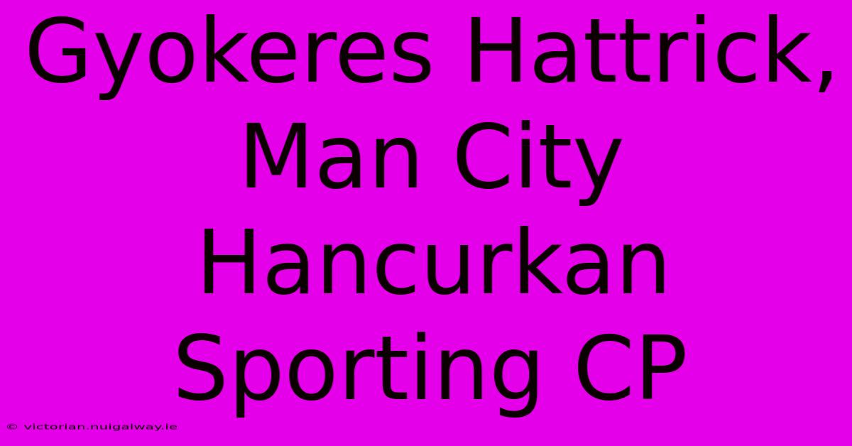 Gyokeres Hattrick, Man City Hancurkan Sporting CP